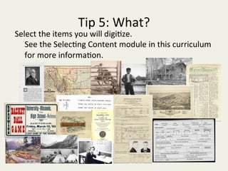 Tip	5:	What?	
Select	the	items	you	will	digi/ze.	
See	the	Selec/ng	Content	module	in	this	curriculum	
for	more	informa/on.	
	
 