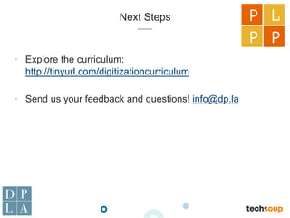 Next Steps
•  Explore the curriculum:
http://tinyurl.com/digitizationcurriculum
•  Send us your feedback and questions! info@dp.la
P L
P P
 