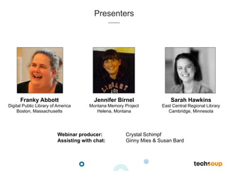 Franky Abbott
Digital Public Library of America
Boston, Massachusetts
Presenters
Webinar producer: Crystal Schimpf
Assisting with chat: Ginny Mies & Susan Bard
Jennifer Birnel
Montana Memory Project
Helena, Montana
Sarah Hawkins
East Central Regional Library
Cambridge, Minnesota
 