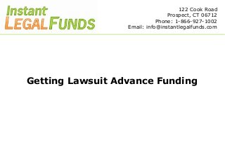 122 Cook Road
                                 Prospect, CT 06712
                             Phone: 1-866-927-1002
                  Email: info@instantlegalfunds.com




Getting Lawsuit Advance Funding
 