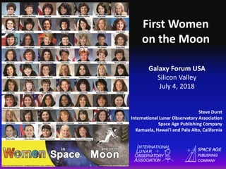 First Women
on the Moon
Steve Durst
International Lunar Observatory Association
Space Age Publishing Company
Kamuela, Hawai’i and Palo Alto, California
Galaxy Forum USA
Silicon Valley
July 4, 2018
 