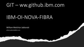 GIT – ww.github.ibm.com
IBM-OI-NOVA-FIBRA
William Melchior Jablonski
william.jablonski@ibm.com
 