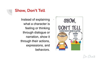 Show, Don’t Tell
Instead of explaining
what a character is
feeling or thinking
through dialogue or
narration, show it
through their actions,
expressions, and
behaviors.
.
 