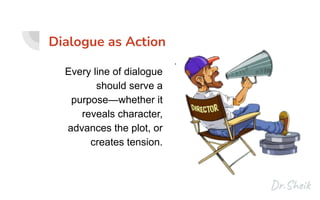 Dialogue as Action
Every line of dialogue
should serve a
purpose—whether it
reveals character,
advances the plot, or
creates tension.
.
 
