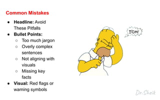 Common Mistakes
● Headline: Avoid
These Pitfalls
● Bullet Points:
○ Too much jargon
○ Overly complex
sentences
○ Not aligning with
visuals
○ Missing key
facts
● Visual: Red flags or
warning symbols
 