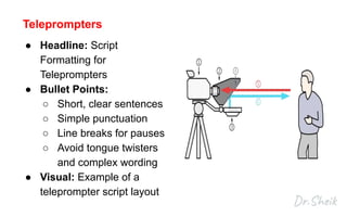 Teleprompters
● Headline: Script
Formatting for
Teleprompters
● Bullet Points:
○ Short, clear sentences
○ Simple punctuation
○ Line breaks for pauses
○ Avoid tongue twisters
and complex wording
● Visual: Example of a
teleprompter script layout
 