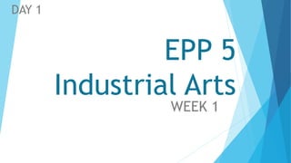EPP 5
Industrial Arts
WEEK 1
DAY 1
 
