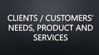 CLIENTS / CUSTOMERS’
NEEDS, PRODUCT AND
SERVICES
 