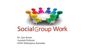 Social roup Work
Dr. Ajay Kumar
Assistant Professor
GFGC-Shikaripura, Karnataka
 