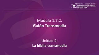 Módulo 1.7.2.
Guión Transmedia
Unidad 4:
La biblia transmedia
 