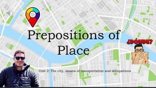 Prepositions of
Place
Unit 2: The city, means of transportation and occupations
 