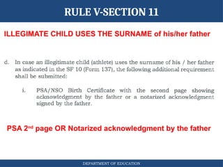 DEPARTMENT OF EDUCATION
ILLEGIMATE CHILD USES THE SURNAME of his/her father
RULE V-SECTION 11
PSA 2nd
page OR Notarized acknowledgment by the father
 