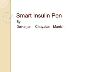 Smart Insulin Pen 
By 
Devanjan Chayatan Manish 
 