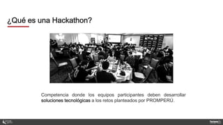Competencia donde los equipos participantes deben desarrollar
soluciones tecnológicas a los retos planteados por PROMPERÚ.
¿Qué es una Hackathon?
 