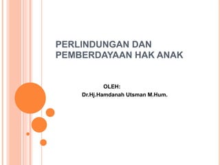 PERLINDUNGAN DAN
PEMBERDAYAAN HAK ANAK
OLEH:
Dr.Hj.Hamdanah Utsman M.Hum.
 