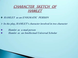 CHARACTER  SKETCH  OF HAMLET   HAMLET  as an ENIGMATIC  PERSON ,[object Object],         Hamlet  as  a mad person          Hamlet  as  an Intellectual Universal Scholar  