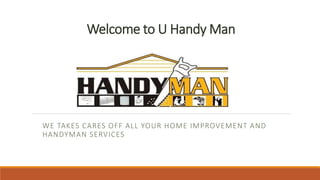 Welcome to U Handy Man
WE TAKES CARES OFF ALL YOUR HOME IMPROVEMENT AND
HANDYMAN SERVICES
 