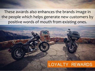 LOYALTY REWARDS
These awards also enhances the brands image in
the people which helps generate new customers by
positive words of mouth from existing ones.
 
