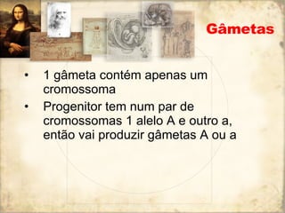 Gâmetas 1 gâmeta contém apenas um cromossoma Progenitor tem num par de cromossomas 1 alelo A e outro a, então vai produzir gâmetas A ou a 