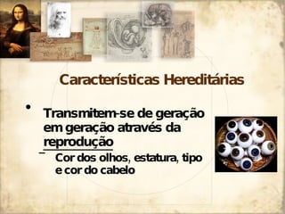 Características Hereditárias Transmitem-se de geração em geração através da  reprodução Cor dos olhos, estatura, tipo e cor do cabelo 