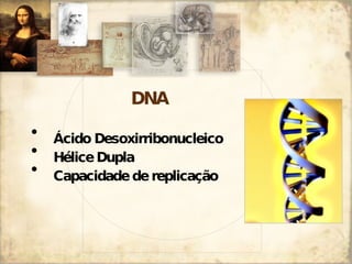 DNA Ácido Desoxirribonucleico Hélice Dupla Capacidade de replicação 