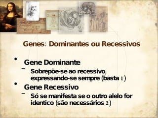 Genes: Dominantes ou Recessivos <ul><li>Gene Dominante </li></ul><ul><ul><li>Sobrepõe-se ao recessivo, expressando-se semp...