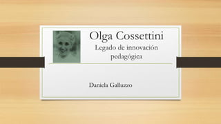 Olga Cossettini
Legado de innovación
pedagógica
Daniela Galluzzo
 