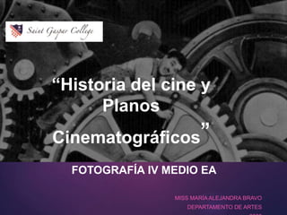 “Historia del cine y
Planos
Cinematográficos”
FOTOGRAFÍA IV MEDIO EA
MISS MARÍA ALEJANDRA BRAVO
DEPARTAMENTO DE ARTES
 