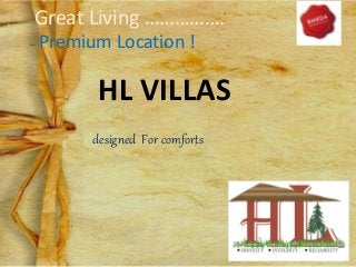 Great Living ……………. 
Premium Location ! 
HL VILLAS 
designed For comforts 
 