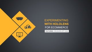EXPERIMENTING
WITH HOLOLENS
FEATURING: HOLOLENS APP CASE
FOR ECOMMERCE
 