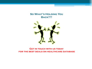 So What’s Holding You 
Back??? 
Get in touch with us today 
for the best deals on healthcare database 
 