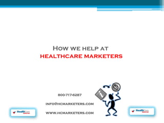 How we help at 
healthcare marketers 
info@hcmarketers.com 
800-717-6287 
www.hcmarketers.com 
 