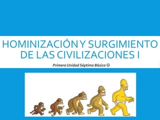 HOMINIZACIÓNY SURGIMIENTO
DE LAS CIVILIZACIONES I
Primera Unidad Séptimo Básico ☺
 