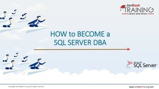 www.JanBaskTraining.comCopyright © JanBask Training. All rights reserved
HOW to BECOME a
SQL SERVER DBA
 