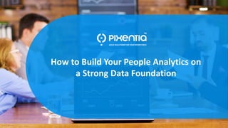1
How to Build Your People Analytics on Strong Data Foundation ©Pixentia. All rights reserved.
How to Build Your People Analytics on
a Strong Data Foundation
 