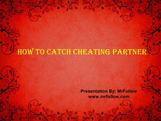 How To caTcH cHeaTing ParTner 
Presentation By: MrFollow 
www.mrfollow.com 
 