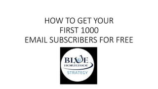 HOW TO GET YOUR
FIRST 1000
EMAIL SUBSCRIBERS FOR FREE
FOR FREE
 