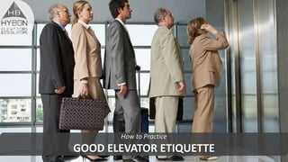 How to Practice
GOOD ELEVATOR ETIQUETTE
 