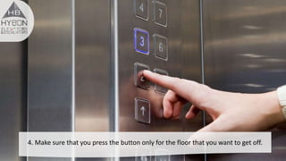 4. Make sure that you press the button only for the floor that you want to get off.
 