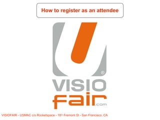 VISIOFAIR - USMAC c/o Rocketspace - 181 Fremont St - San Francisco, CA
How to register as an attendee
 