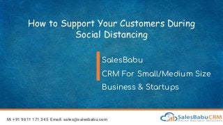 How to Support Your Customers During
Social Distancing
SalesBabu
CRM For Small/Medium Size
Business & Startups
M: +91 9611 171 345 Email: sales@salesbabu.com
 