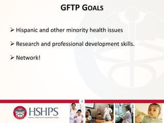 8 
Hispanic and other minority health issues 
Research and professional development skills. 
Network! 
GFTP GOALS  