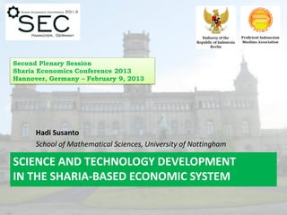 SCIENCE AND TECHNOLOGY DEVELOPMENT
IN THE SHARIA-BASED ECONOMIC SYSTEM
Hadi Susanto
School of Mathematical Sciences, University of Nottingham
Second Plenary Session
Sharia Economics Conference 2013
Hannover, Germany – February 9, 2013
 