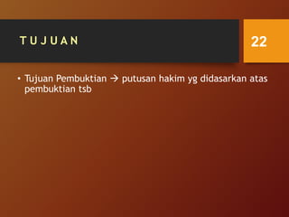 T U J U A N
• Tujuan Pembuktian  putusan hakim yg didasarkan atas
pembuktian tsb
22
 