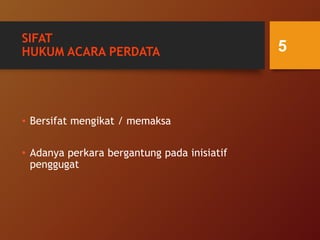 SIFAT
HUKUM ACARA PERDATA
• Bersifat mengikat / memaksa
• Adanya perkara bergantung pada inisiatif
penggugat
5
 