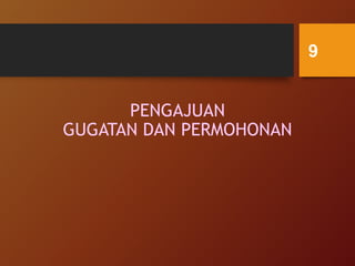 PENGAJUAN
GUGATAN DAN PERMOHONAN
9
 