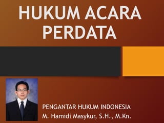 HUKUM ACARA
PERDATA
PENGANTAR HUKUM INDONESIA
M. Hamidi Masykur, S.H., M.Kn.
 