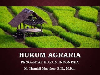 HUKUM AGRARIA
PENGANTAR HUKUM INDONESIA
M. Hamidi Masykur, S.H., M.Kn.
1
 