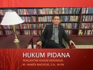 HUKUM PIDANA
PENGANTAR HUKUM INDONESIA
M. HAMIDI MASYKUR, S.H., M.KN
1
 