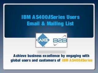 Achieve business excellence by engaging with
global users and customers of IBM AS400/iSeries
IBM AS400/iSeries Users
Email & Mailing List
 